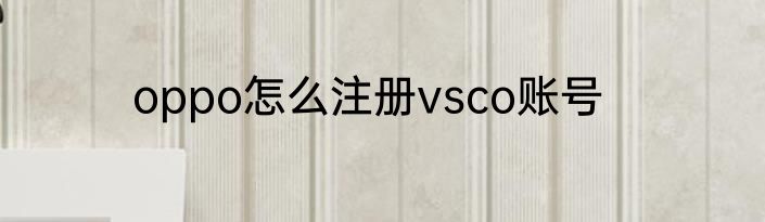 oppo怎么注册vsco账号