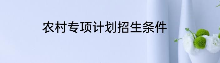 农村专项计划招生条件