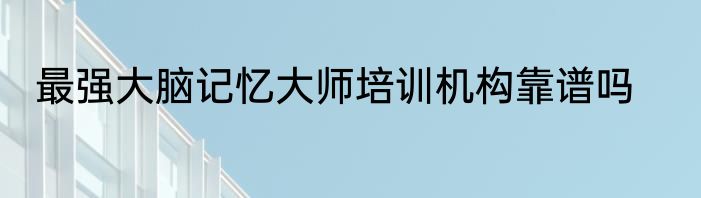 最强大脑记忆大师培训机构靠谱吗