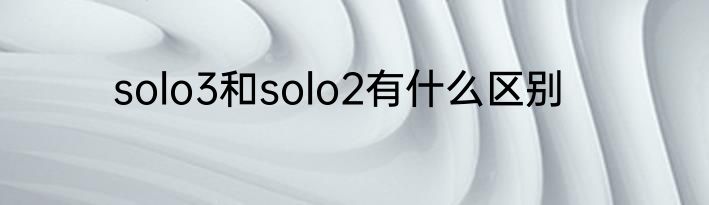 solo3和solo2有什么区别