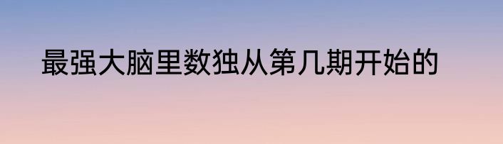 最强大脑里数独从第几期开始的