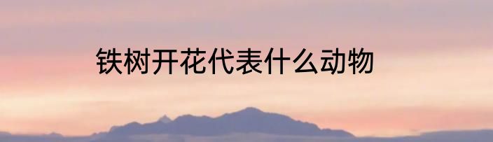 铁树开花代表什么动物