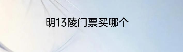 明13陵门票买哪个