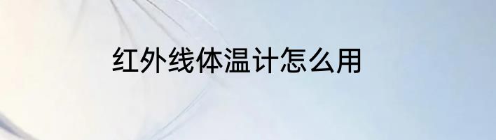红外线体温计怎么用