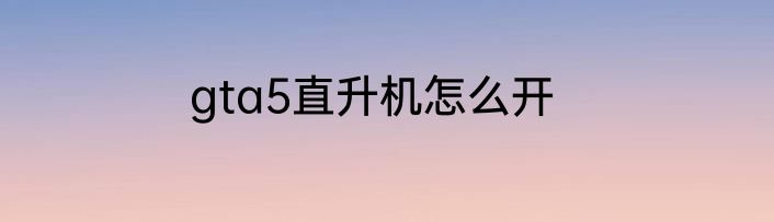 gta5直升机怎么开