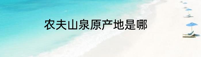 农夫山泉原产地是哪