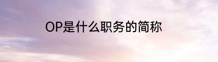 OP是什么职务的简称
