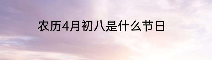 农历4月初八是什么节日