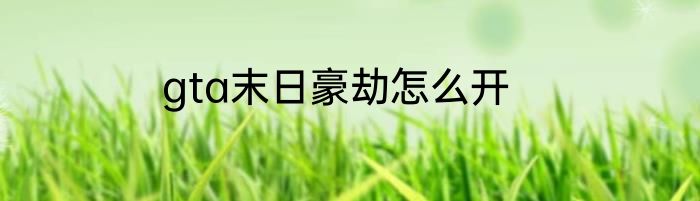 gta末日豪劫怎么开