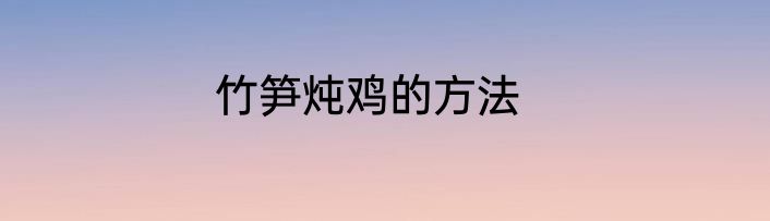 竹笋炖鸡的方法
