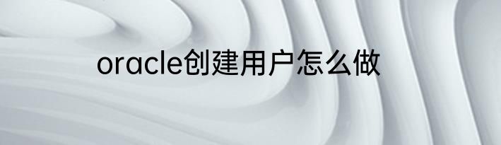 oracle创建用户怎么做