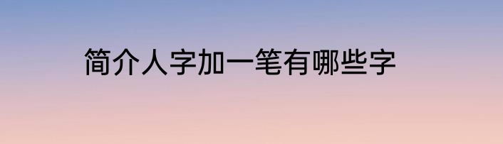 简介人字加一笔有哪些字