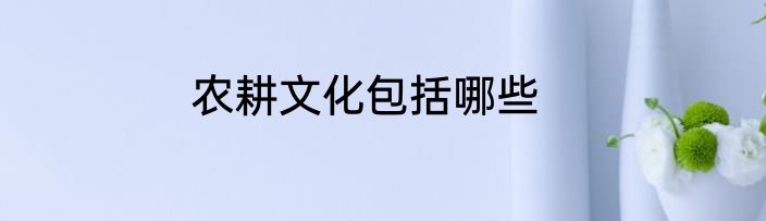 农耕文化包括哪些
