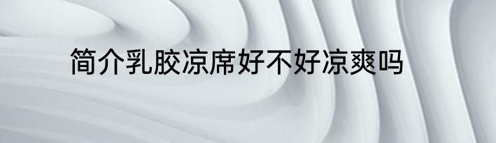 简介乳胶凉席好不好凉爽吗