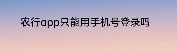 农行app只能用手机号登录吗