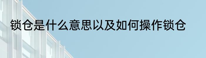 锁仓是什么意思以及如何操作锁仓