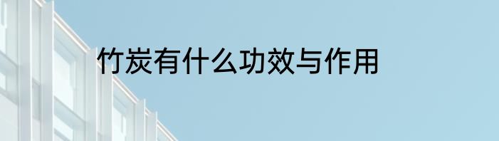 竹炭有什么功效与作用
