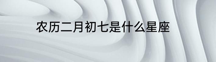 农历二月初七是什么星座