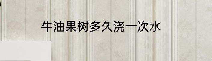 牛油果树多久浇一次水