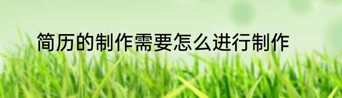 简历的制作需要怎么进行制作