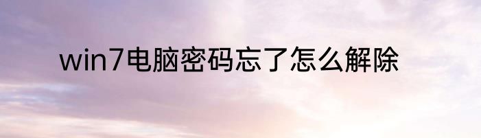 win7电脑密码忘了怎么解除