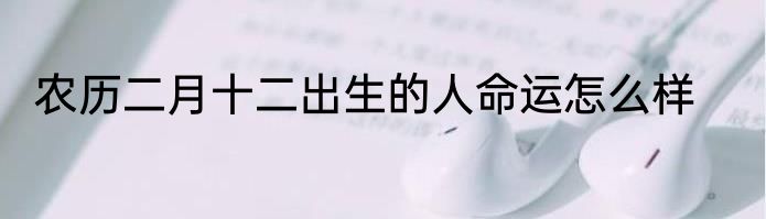 农历二月十二出生的人命运怎么样