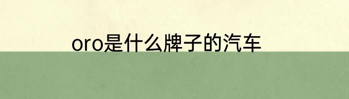 oro是什么牌子的汽车