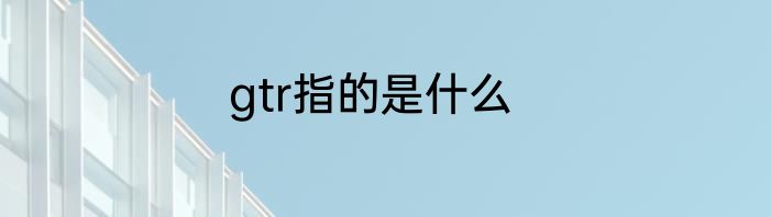 gtr指的是什么