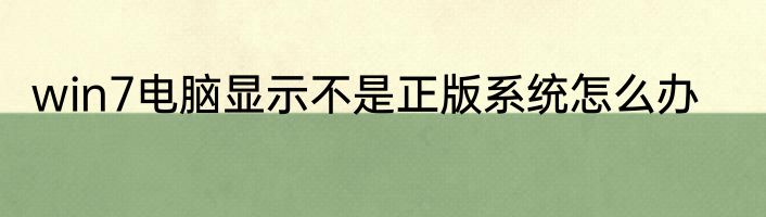 win7电脑显示不是正版系统怎么办