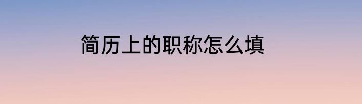 简历上的职称怎么填