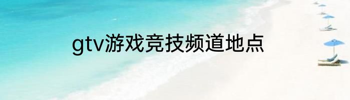 gtv游戏竞技频道地点