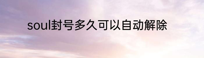 soul封号多久可以自动解除