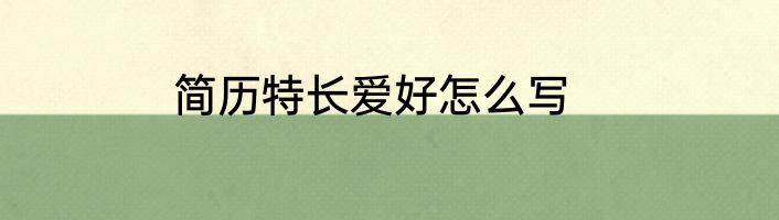 简历特长爱好怎么写