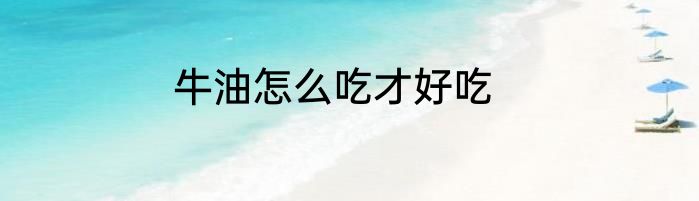 牛油怎么吃才好吃