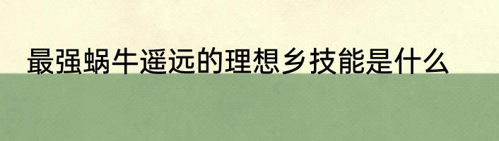 最强蜗牛遥远的理想乡技能是什么