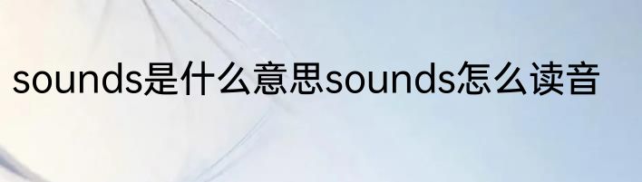 sounds是什么意思sounds怎么读音