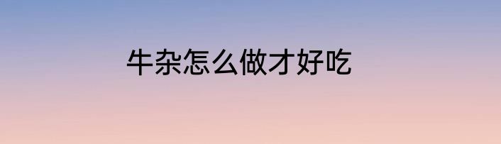 牛杂怎么做才好吃