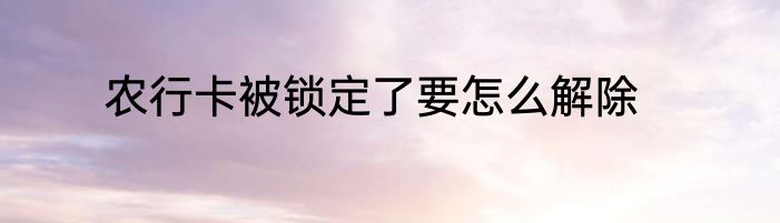 农行卡被锁定了要怎么解除
