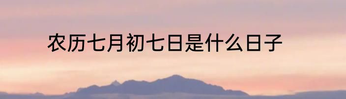 农历七月初七日是什么日子
