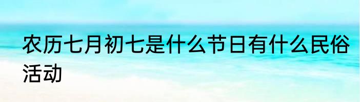 农历七月初七是什么节日有什么民俗活动