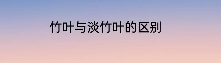 竹叶与淡竹叶的区别