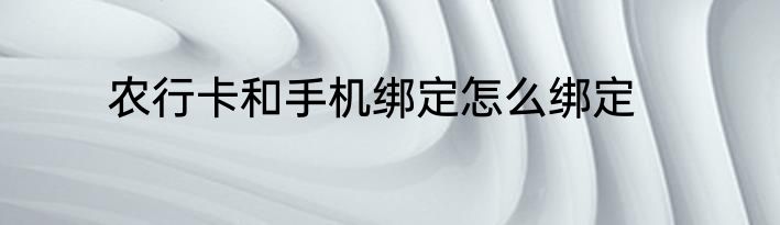 农行卡和手机绑定怎么绑定