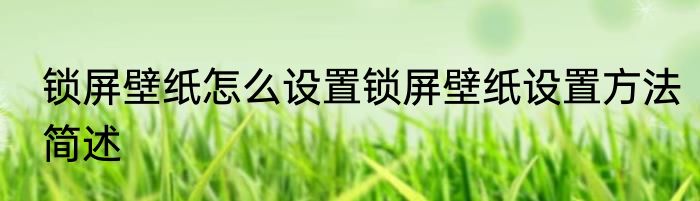 锁屏壁纸怎么设置锁屏壁纸设置方法简述