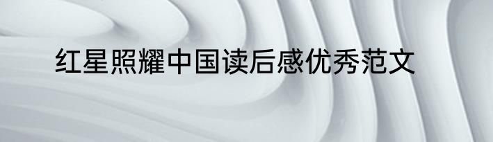 红星照耀中国读后感优秀范文
