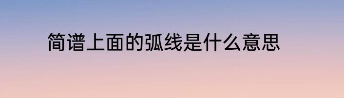 简谱上面的弧线是什么意思