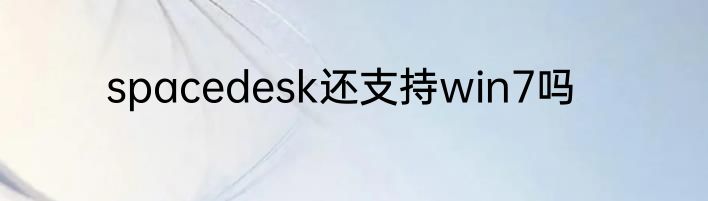 spacedesk还支持win7吗