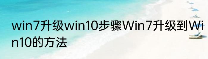 win7升级win10步骤Win7升级到Win10的方法