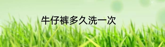 牛仔裤多久洗一次