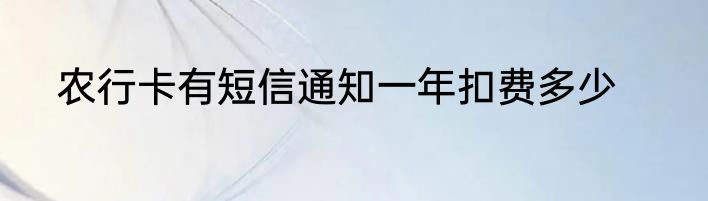 农行卡有短信通知一年扣费多少