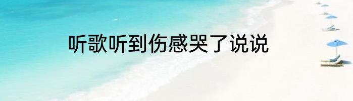 听歌听到伤感哭了说说